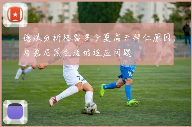 德媒分析格雷罗今夏离开拜仁原因与慕尼黑生活的适应问题