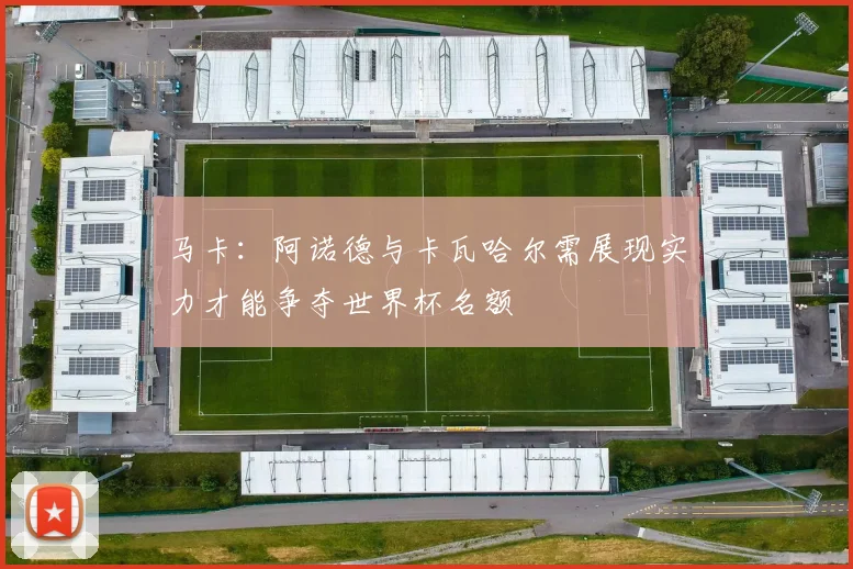 马卡：阿诺德与卡瓦哈尔需展现实力才能争夺世界杯名额