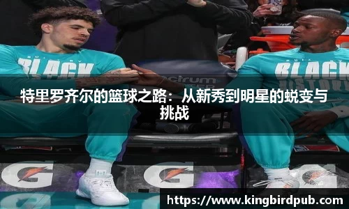 特里罗齐尔的篮球之路：从新秀到明星的蜕变与挑战